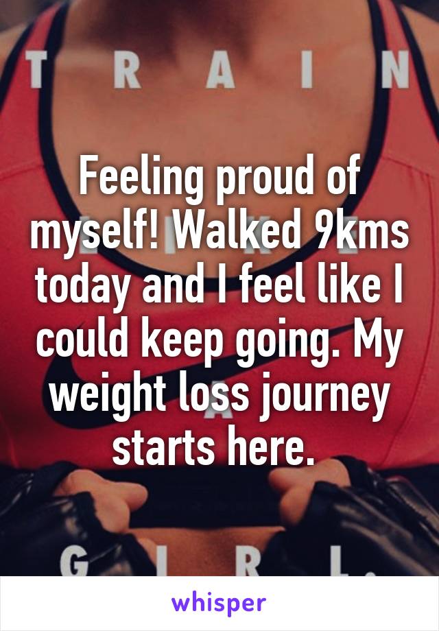 Feeling proud of myself! Walked 9kms today and I feel like I could keep going. My weight loss journey starts here. 