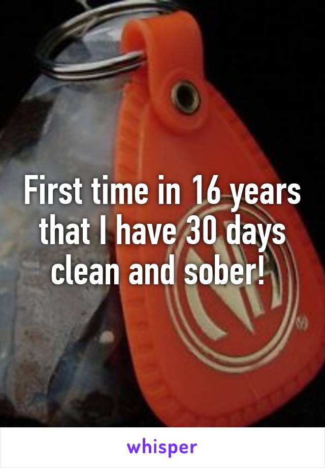 First time in 16 years that I have 30 days clean and sober! 