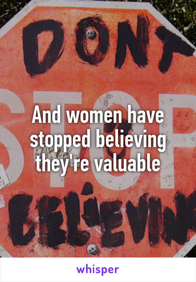 And women have stopped believing they're valuable