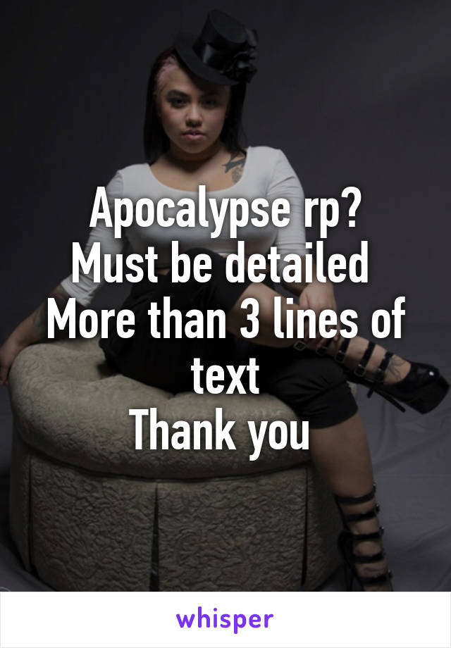 Apocalypse rp?
Must be detailed 
More than 3 lines of text
Thank you 