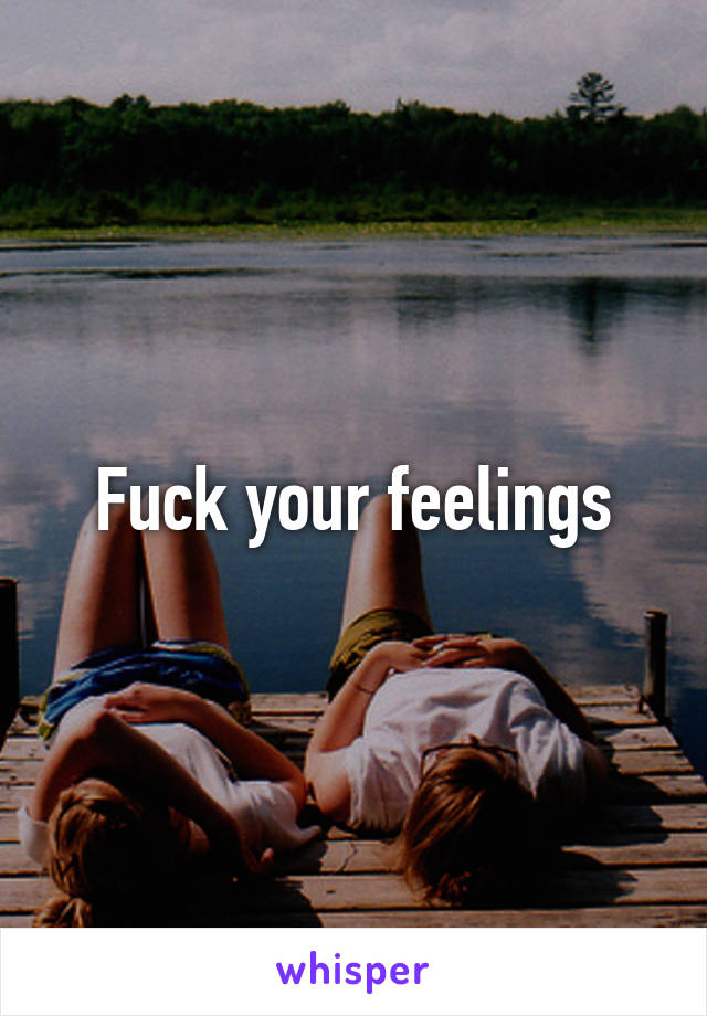 Fuck your feelings