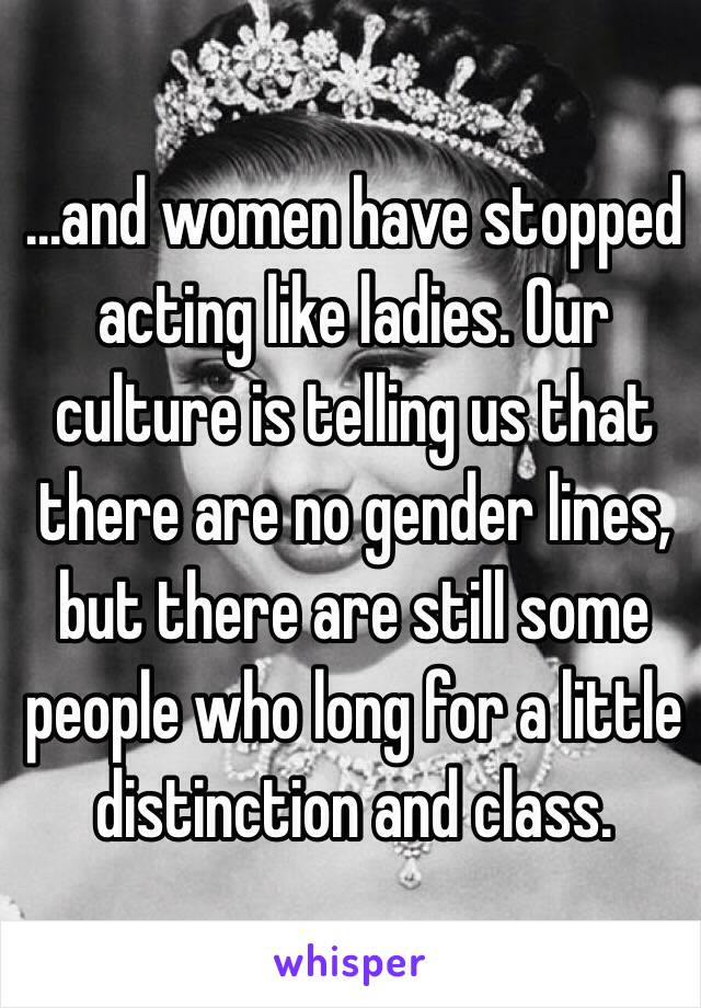 …and women have stopped acting like ladies. Our culture is telling us that there are no gender lines, but there are still some people who long for a little distinction and class. 