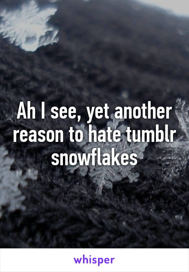 Ah I see, yet another reason to hate tumblr snowflakes