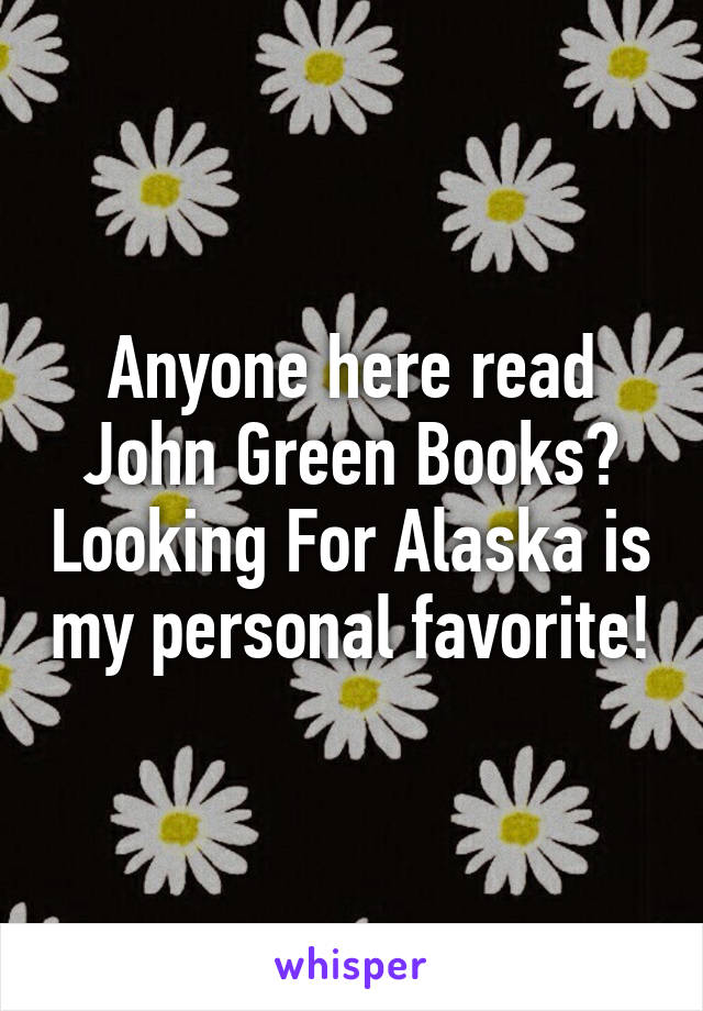 Anyone here read John Green Books? Looking For Alaska is my personal favorite!