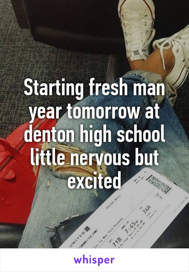 Starting fresh man year tomorrow at denton high school little nervous but excited