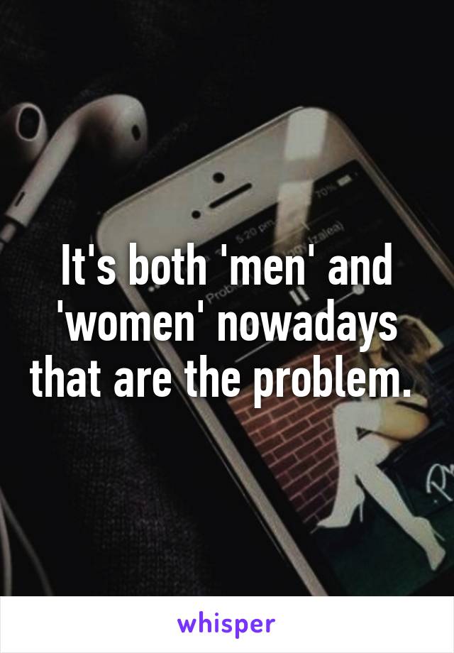 It's both 'men' and 'women' nowadays that are the problem. 