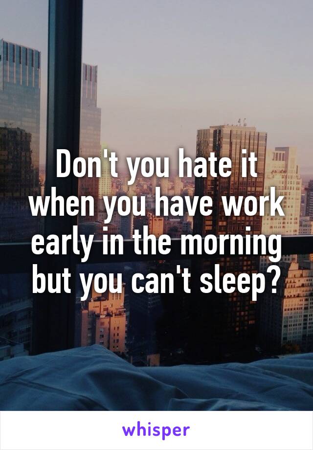 Don't you hate it when you have work early in the morning but you can't sleep?