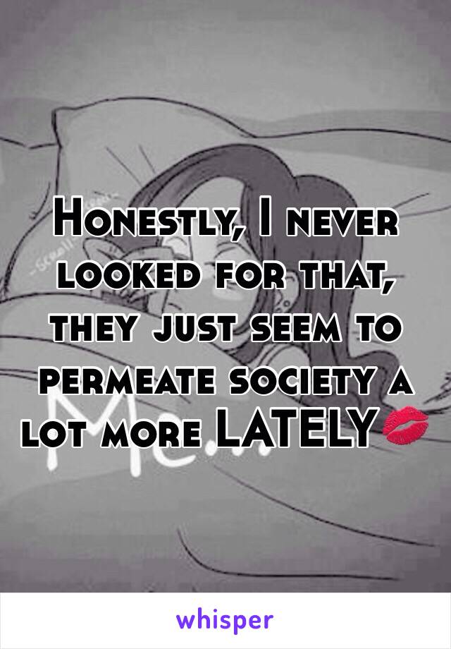 Honestly, I never looked for that, they just seem to permeate society a lot more LATELY💋