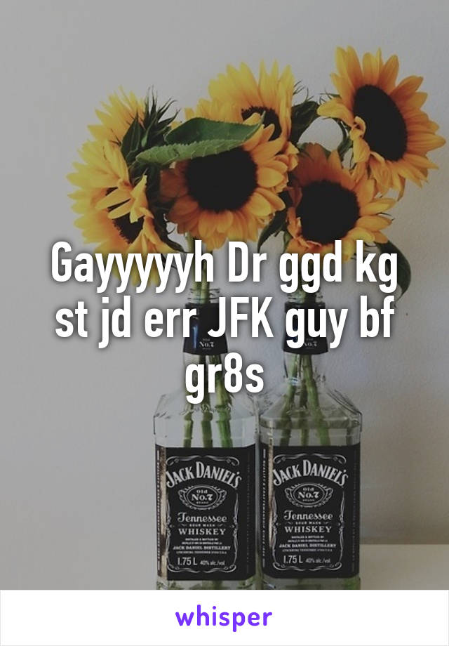 Gayyyyyh Dr ggd kg st jd err JFK guy bf gr8s