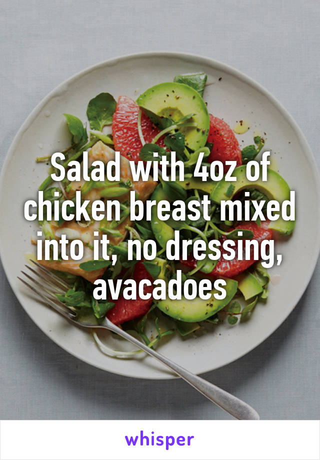 Salad with 4oz of chicken breast mixed into it, no dressing, avacadoes