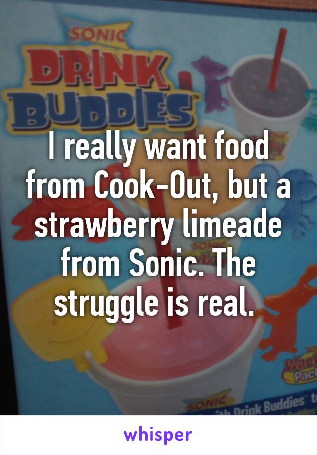 I really want food from Cook-Out, but a strawberry limeade from Sonic. The struggle is real. 