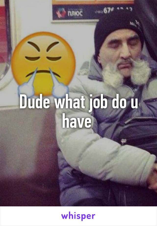 Dude what job do u have 