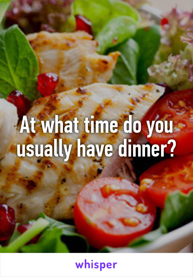 At what time do you usually have dinner?