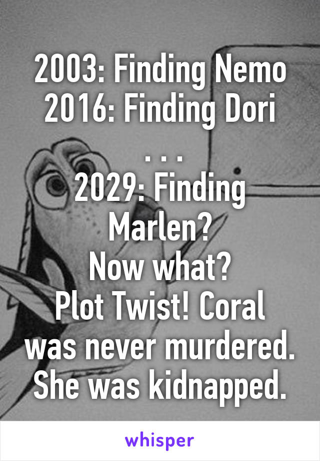 2003: Finding Nemo
2016: Finding Dori
 . . .
2029: Finding Marlen?
Now what?
Plot Twist! Coral was never murdered. She was kidnapped.