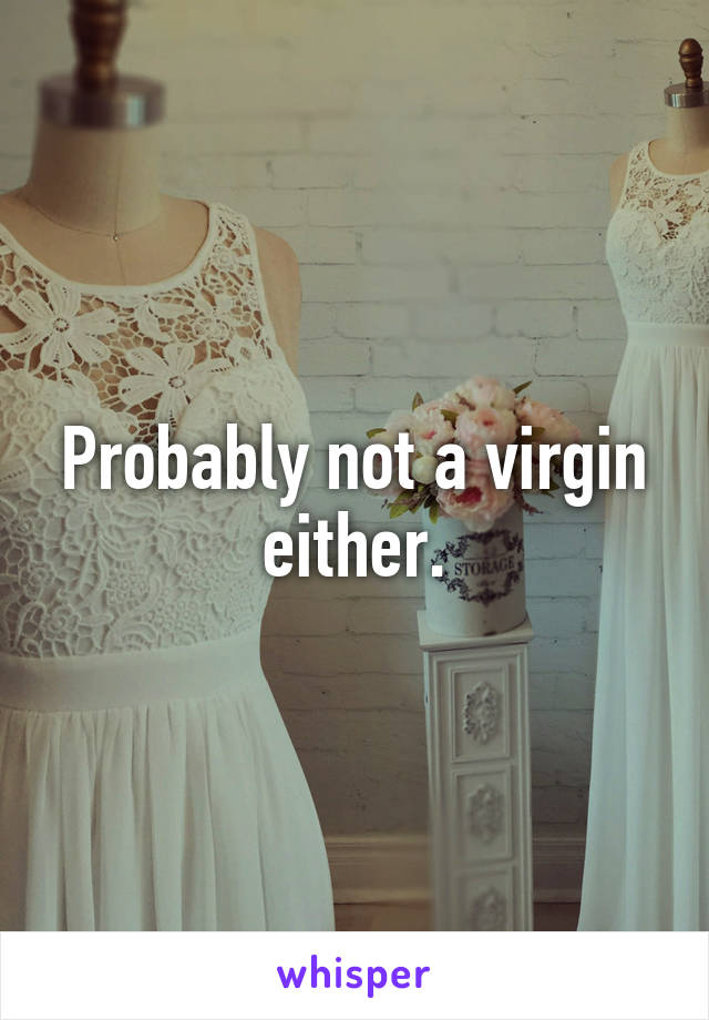 Probably not a virgin either.