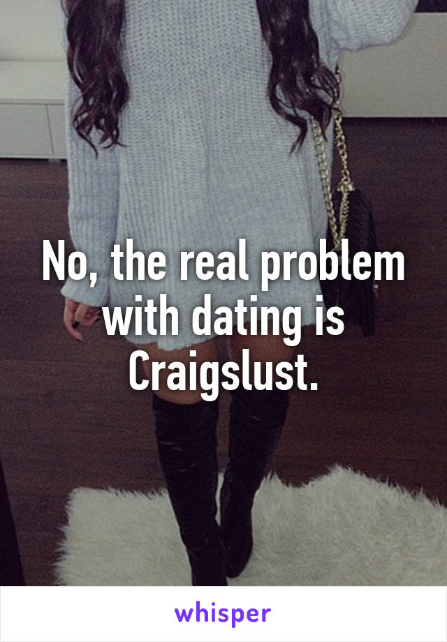 No, the real problem with dating is Craigslust.