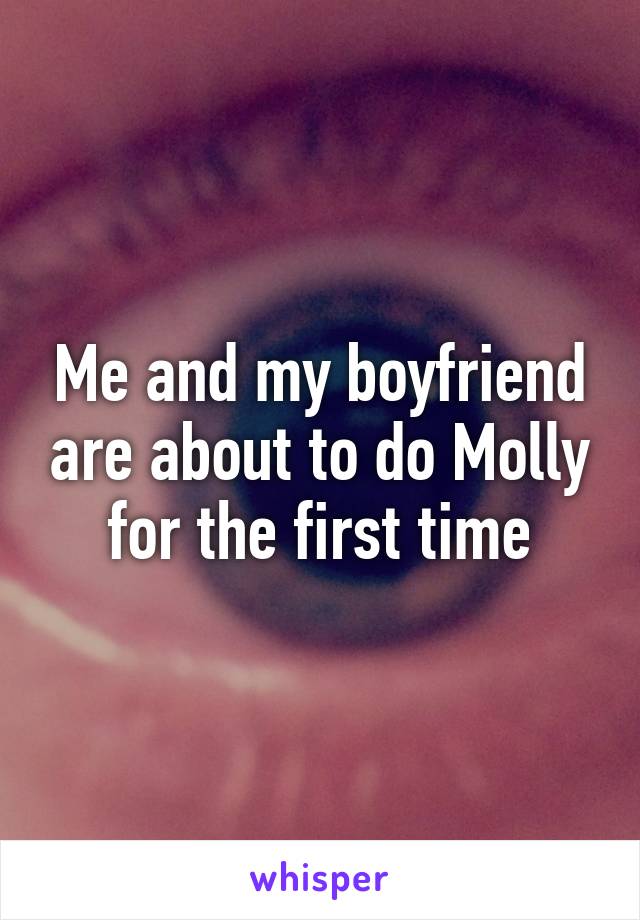 Me and my boyfriend are about to do Molly for the first time