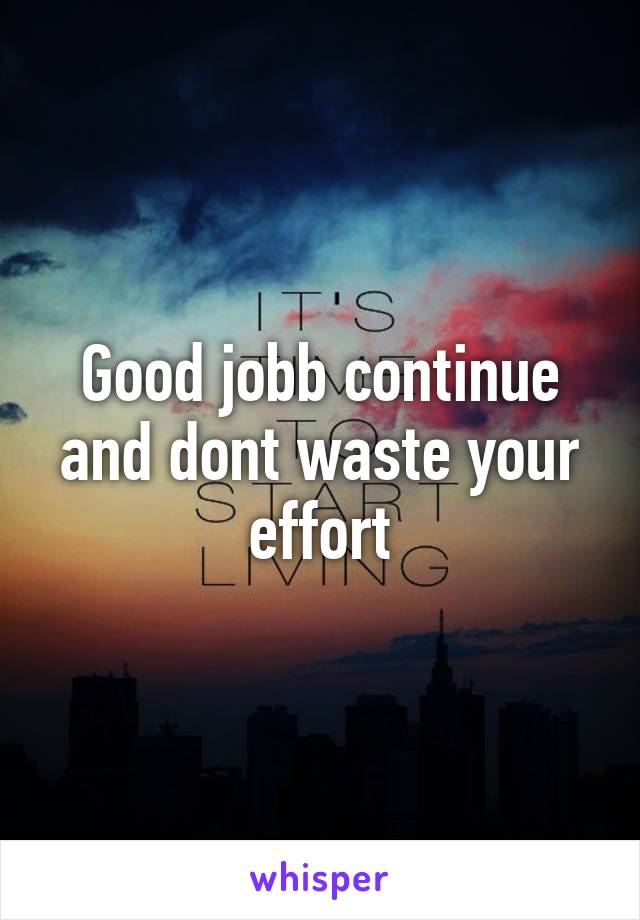 Good jobb continue and dont waste your effort