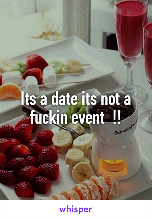 Its a date its not a fuckin event  !!