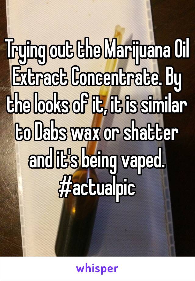 Trying out the Marijuana Oil Extract Concentrate. By the looks of it, it is similar to Dabs wax or shatter and it's being vaped.
#actualpic
