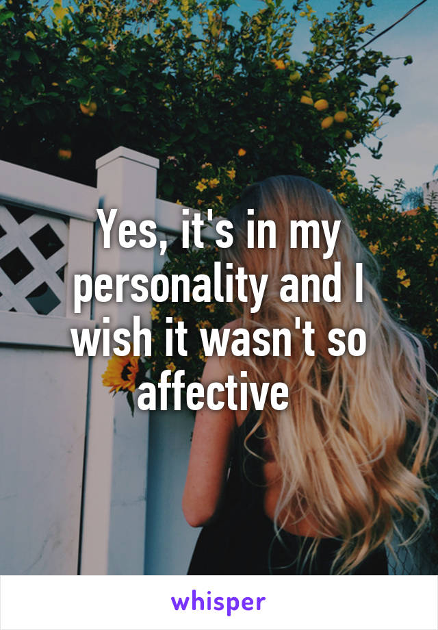 Yes, it's in my personality and I wish it wasn't so affective 