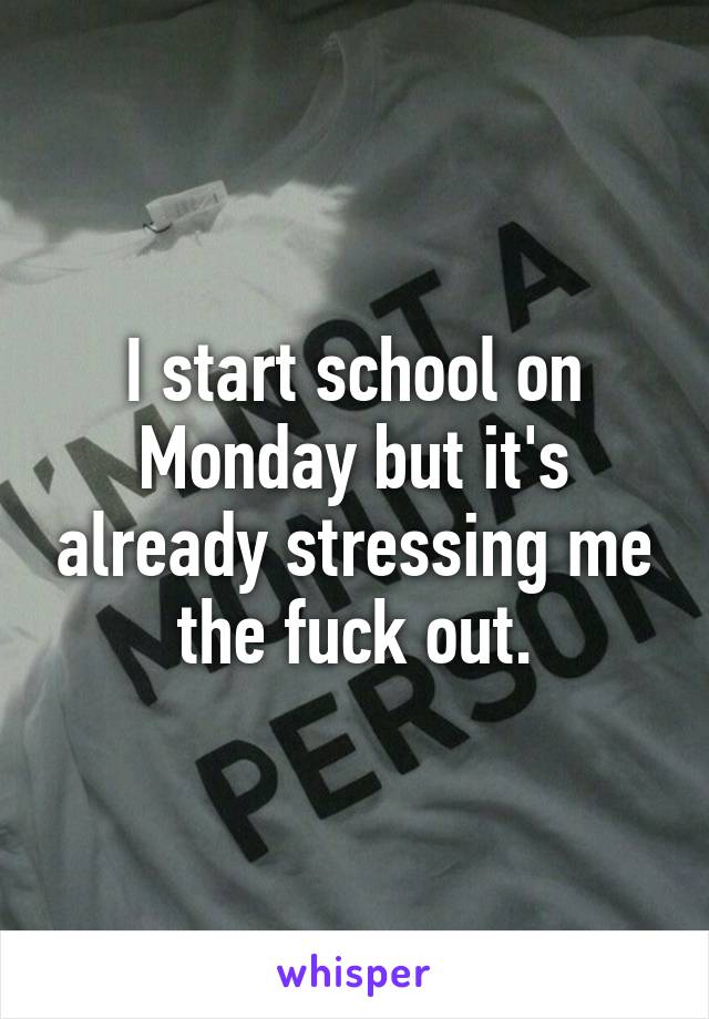 I start school on Monday but it's already stressing me the fuck out.