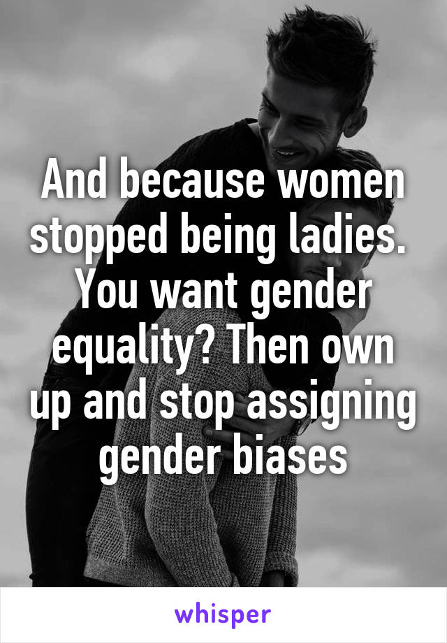 And because women stopped being ladies. 
You want gender equality? Then own up and stop assigning gender biases