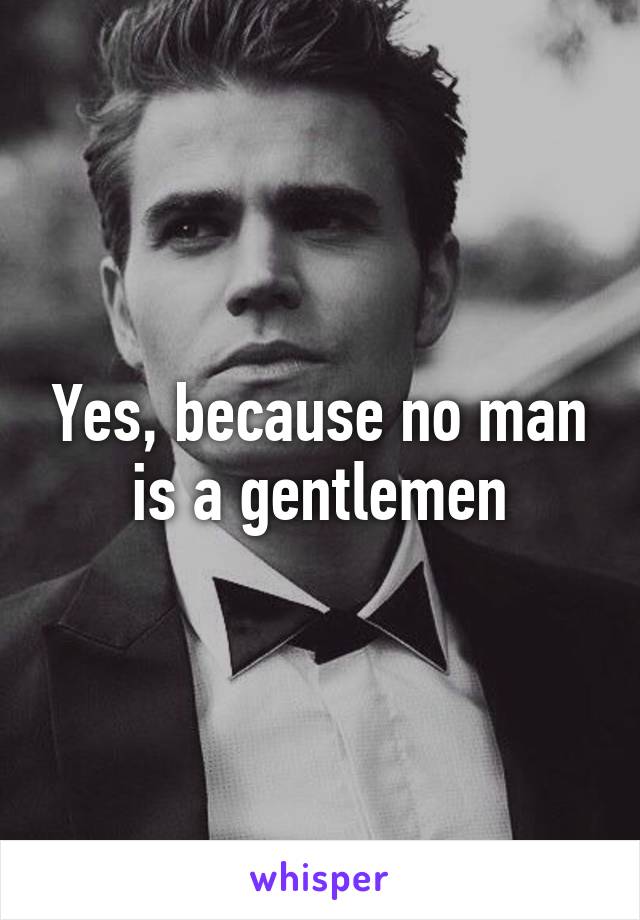 Yes, because no man is a gentlemen