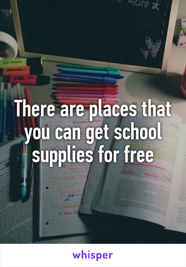 There are places that you can get school supplies for free