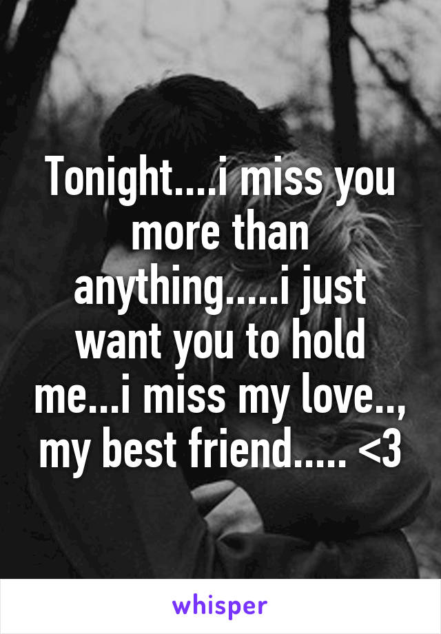 Tonight....i miss you more than anything.....i just want you to hold me...i miss my love.., my best friend..... <\3