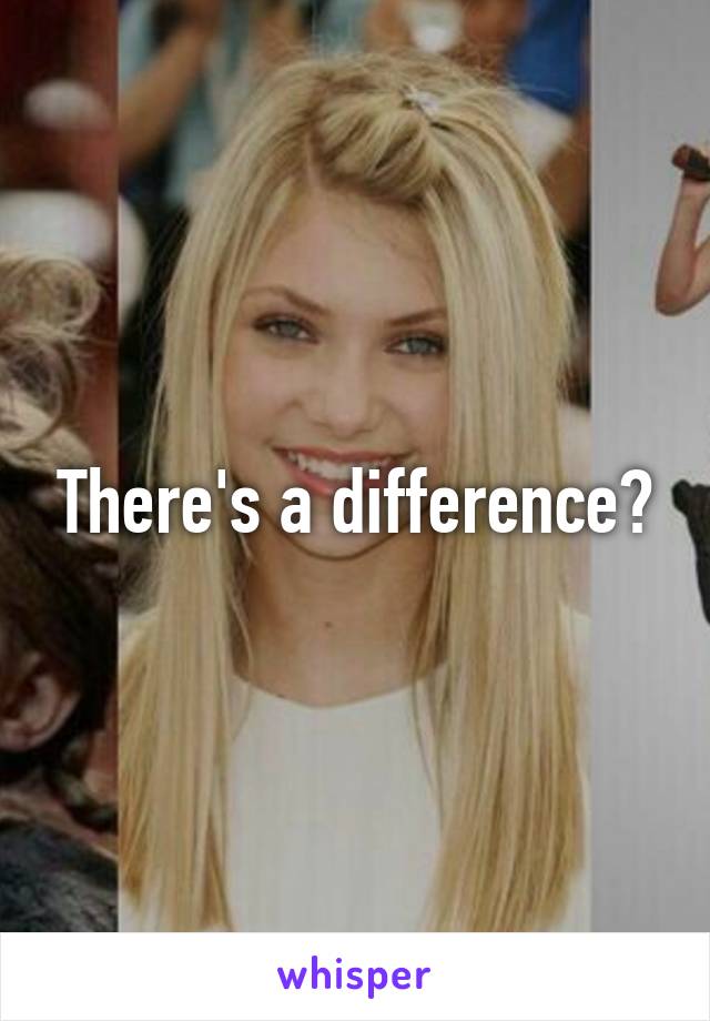 There's a difference?