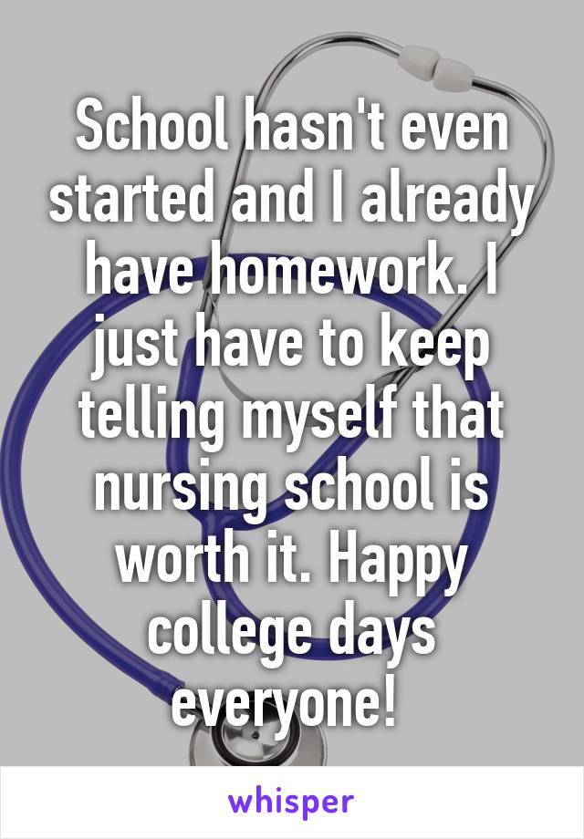 School hasn't even started and I already have homework. I just have to keep telling myself that nursing school is worth it. Happy college days everyone! 