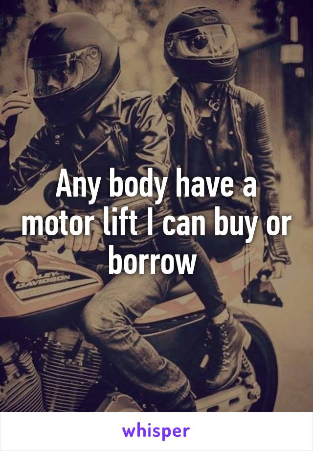 Any body have a motor lift I can buy or borrow 