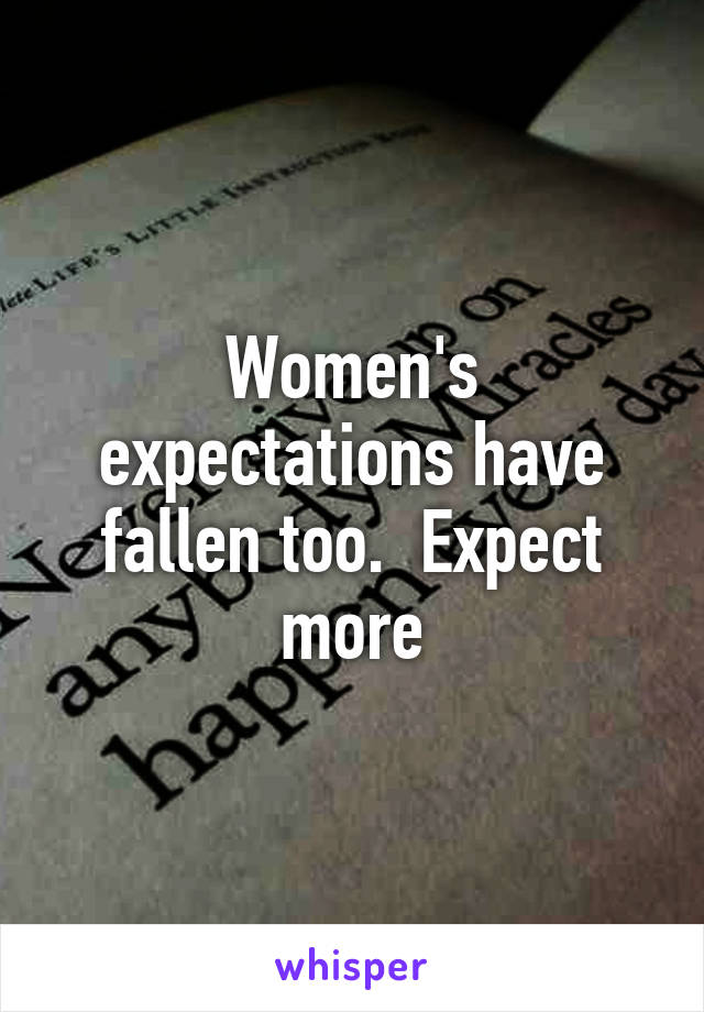 Women's expectations have fallen too.  Expect more