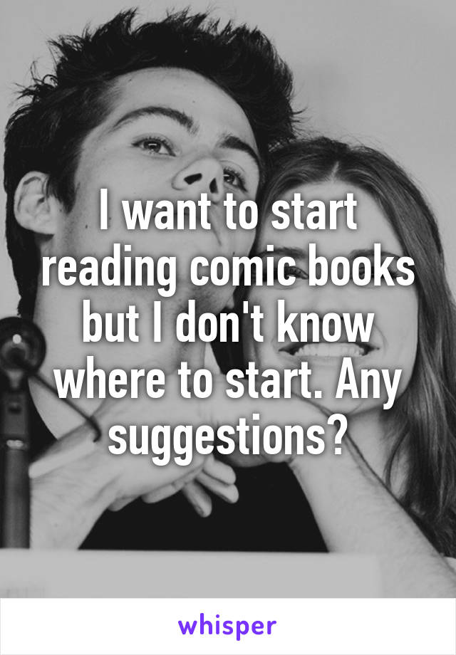 I want to start reading comic books but I don't know where to start. Any suggestions?