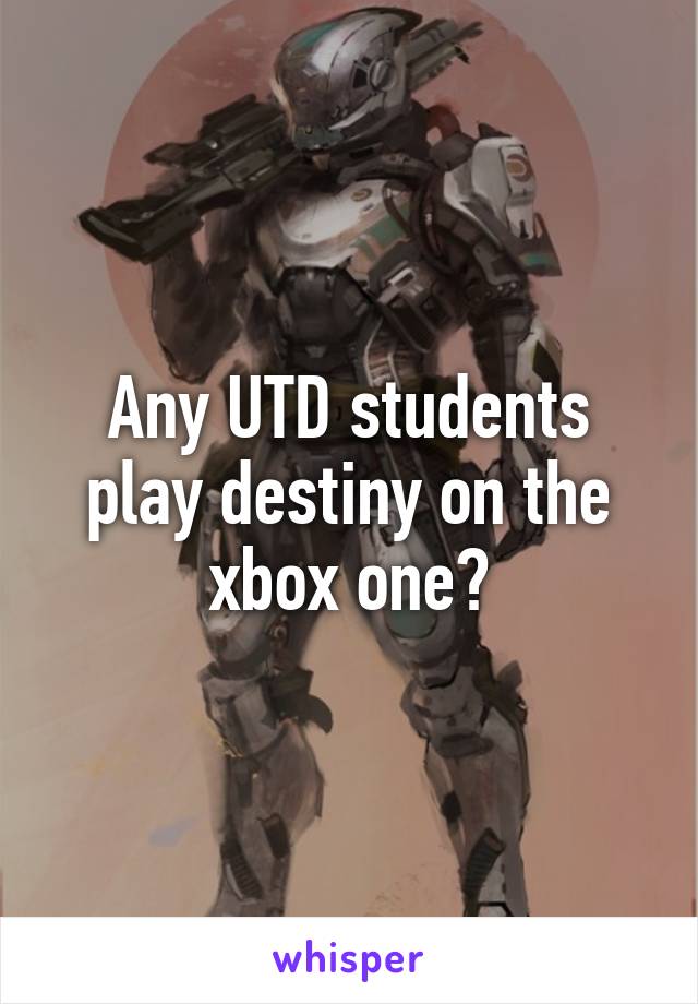 Any UTD students play destiny on the xbox one?