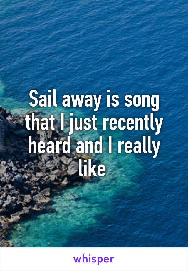 Sail away is song that I just recently heard and I really like 