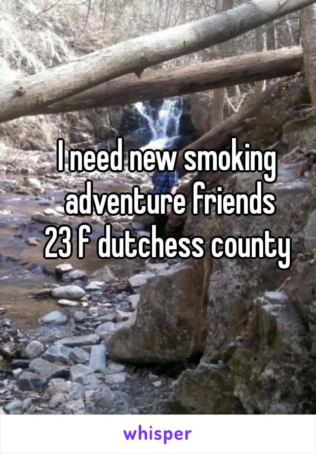 I need new smoking adventure friends
23 f dutchess county