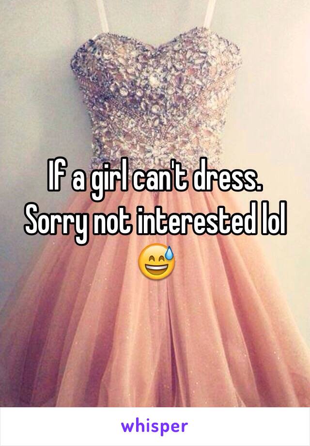 If a girl can't dress.
Sorry not interested lol 
😅