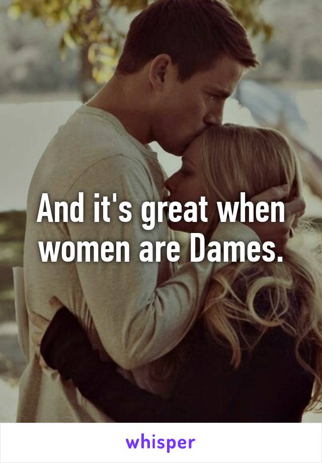 And it's great when women are Dames.