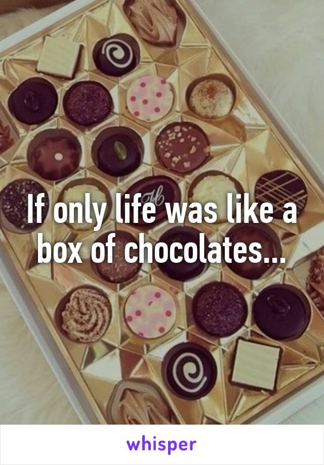 If only life was like a box of chocolates...