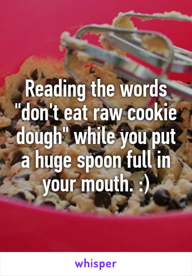 Reading the words "don't eat raw cookie dough" while you put a huge spoon full in your mouth. :)