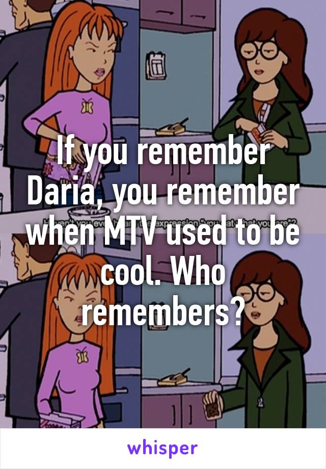 If you remember Daria, you remember when MTV used to be cool. Who remembers?