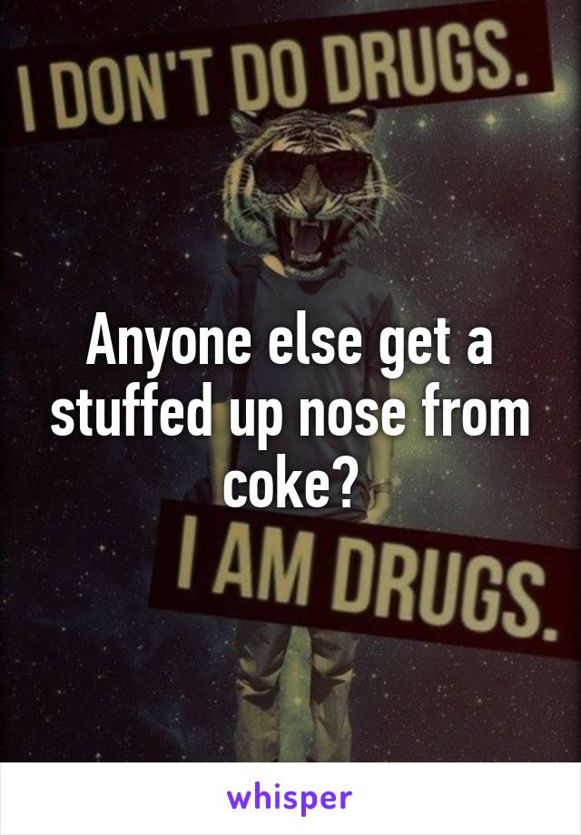 Anyone else get a stuffed up nose from coke?