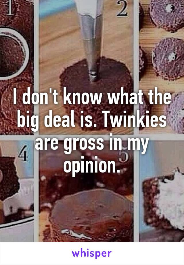 I don't know what the big deal is. Twinkies are gross in my opinion.