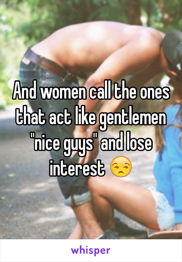 And women call the ones that act like gentlemen "nice guys" and lose interest 😒