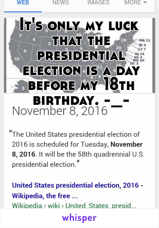 It's only my luck that the presidential election is a day before my 18th birthday. -_-