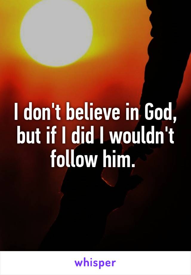 I don't believe in God, but if I did I wouldn't follow him. 