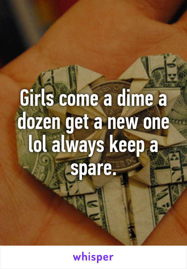 Girls come a dime a dozen get a new one lol always keep a spare.