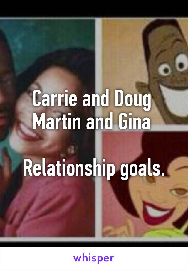 Carrie and Doug 
Martin and Gina 

Relationship goals.